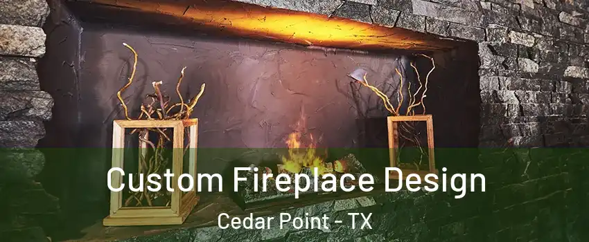 Custom Fireplace Design Cedar Point - TX