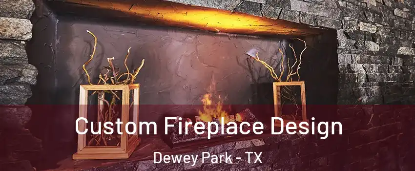 Custom Fireplace Design Dewey Park - TX