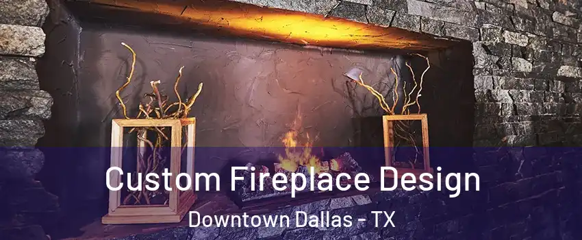 Custom Fireplace Design Downtown Dallas - TX