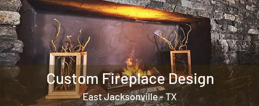 Custom Fireplace Design East Jacksonville - TX