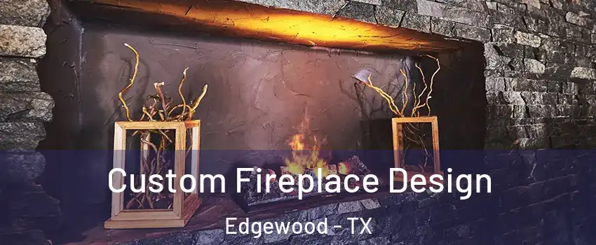 Custom Fireplace Design Edgewood - TX