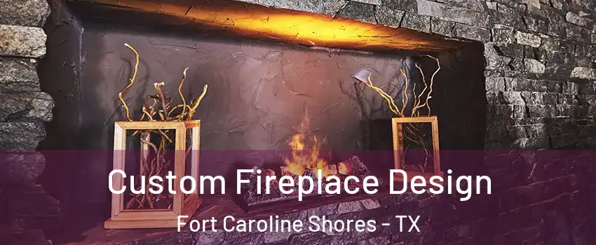 Custom Fireplace Design Fort Caroline Shores - TX