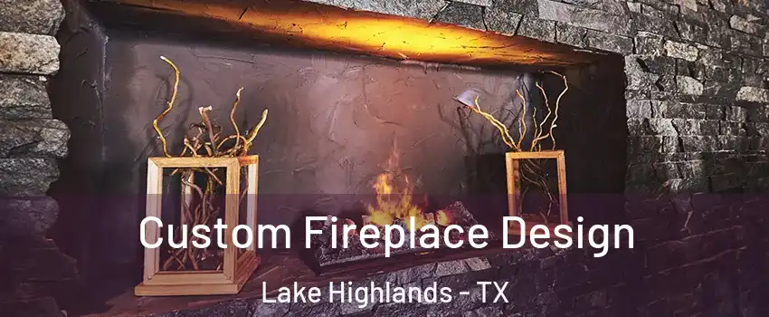 Custom Fireplace Design Lake Highlands - TX