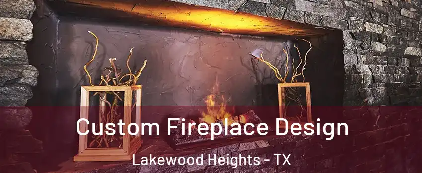 Custom Fireplace Design Lakewood Heights - TX