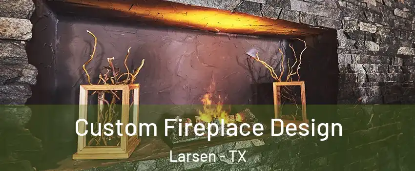 Custom Fireplace Design Larsen - TX