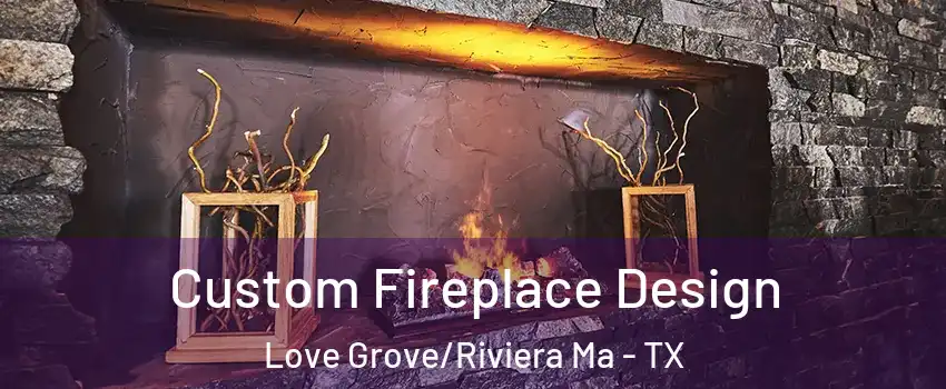 Custom Fireplace Design Love Grove/Riviera Ma - TX