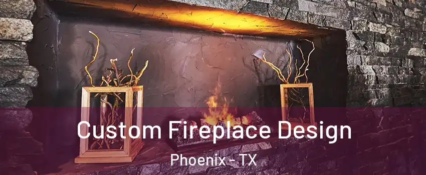 Custom Fireplace Design Phoenix - TX