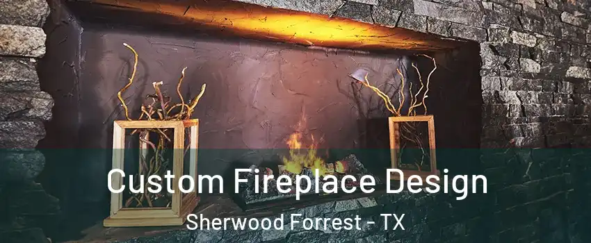 Custom Fireplace Design Sherwood Forrest - TX