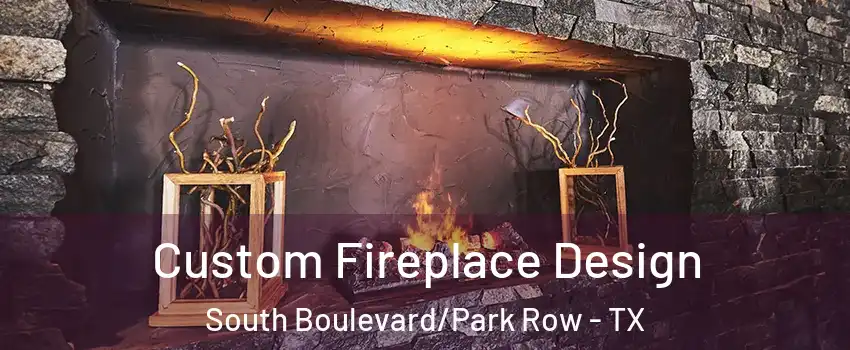 Custom Fireplace Design South Boulevard/Park Row - TX