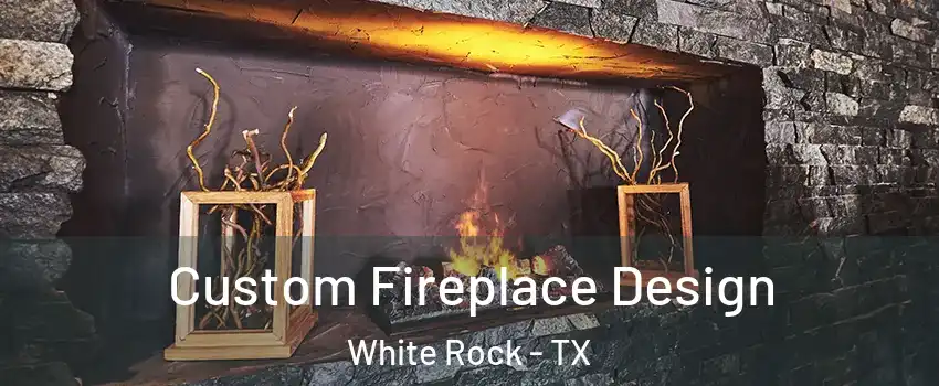 Custom Fireplace Design White Rock - TX