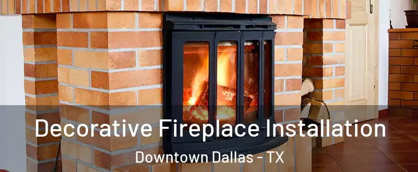 Decorative Fireplace Installation Downtown Dallas - TX
