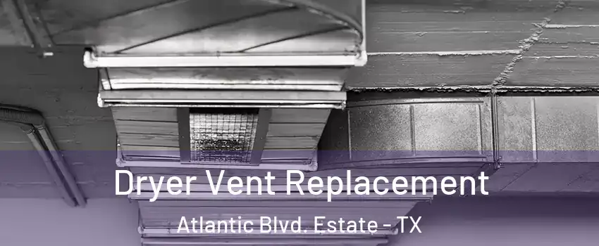 Dryer Vent Replacement Atlantic Blvd. Estate - TX