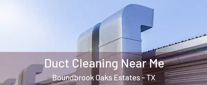 Duct Cleaning Near Me Boundbrook Oaks Estates - TX