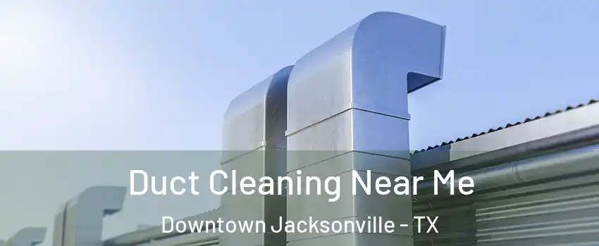 Duct Cleaning Near Me Downtown Jacksonville - TX