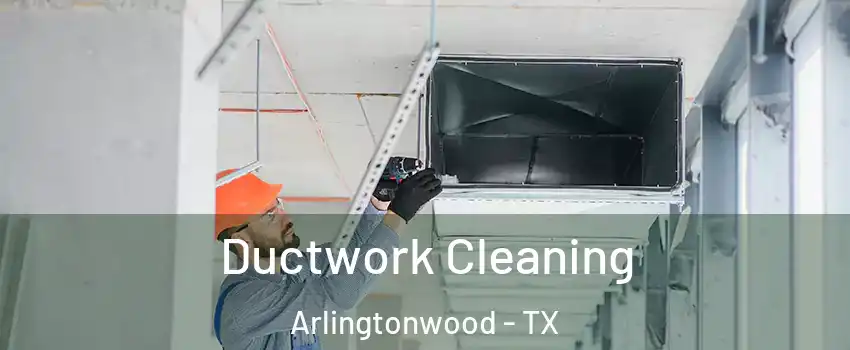 Ductwork Cleaning Arlingtonwood - TX