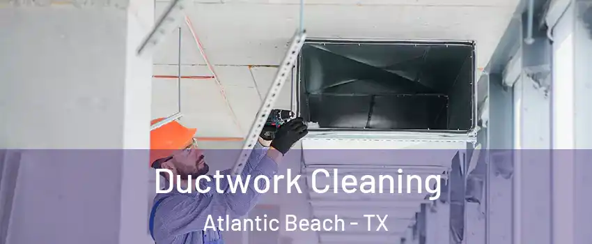Ductwork Cleaning Atlantic Beach - TX