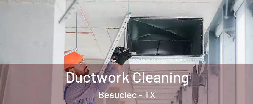 Ductwork Cleaning Beauclec - TX