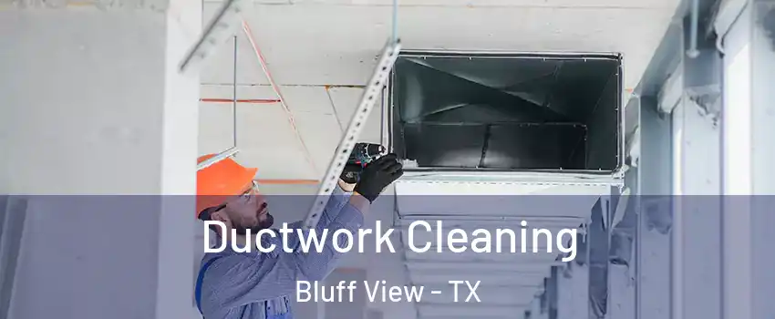 Ductwork Cleaning Bluff View - TX