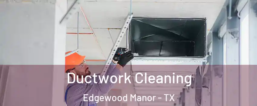 Ductwork Cleaning Edgewood Manor - TX