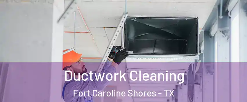 Ductwork Cleaning Fort Caroline Shores - TX