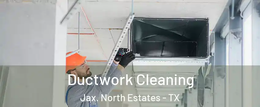 Ductwork Cleaning Jax. North Estates - TX