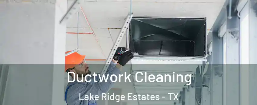 Ductwork Cleaning Lake Ridge Estates - TX