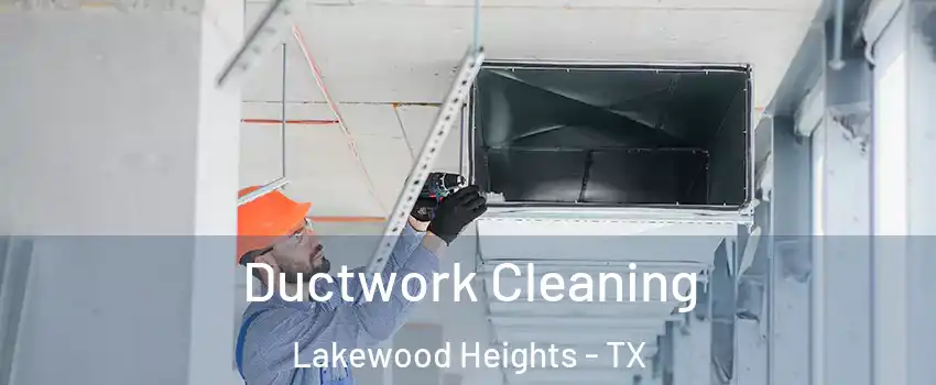 Ductwork Cleaning Lakewood Heights - TX
