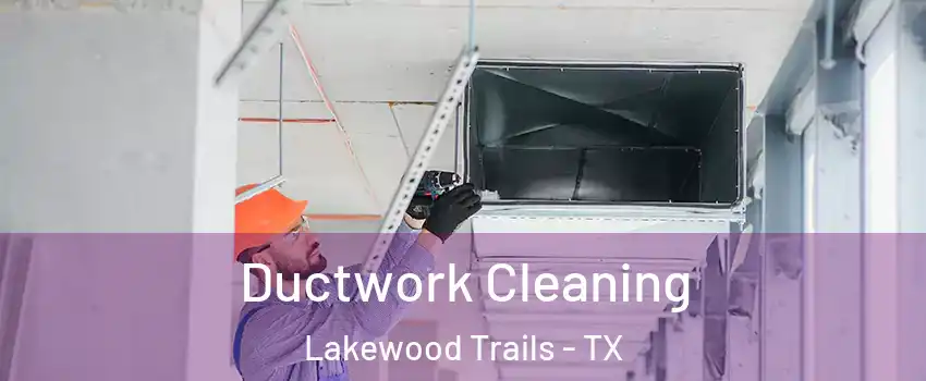 Ductwork Cleaning Lakewood Trails - TX