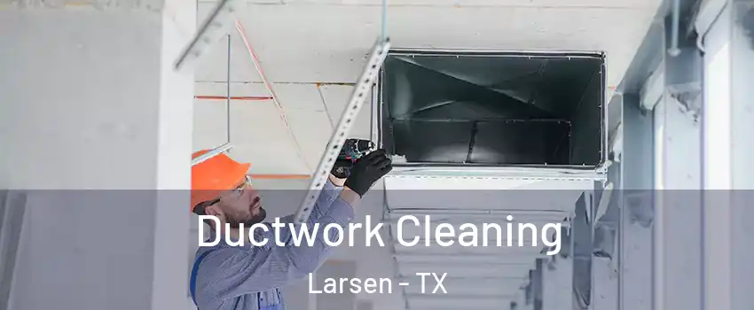 Ductwork Cleaning Larsen - TX