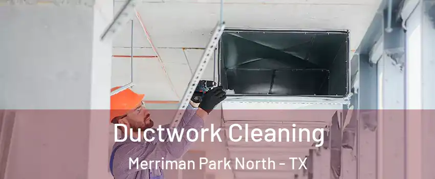 Ductwork Cleaning Merriman Park North - TX