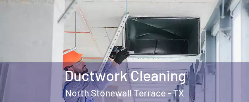 Ductwork Cleaning North Stonewall Terrace - TX