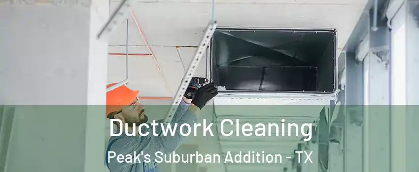 Ductwork Cleaning Peak's Suburban Addition - TX