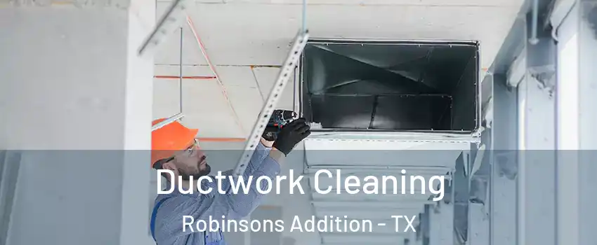 Ductwork Cleaning Robinsons Addition - TX