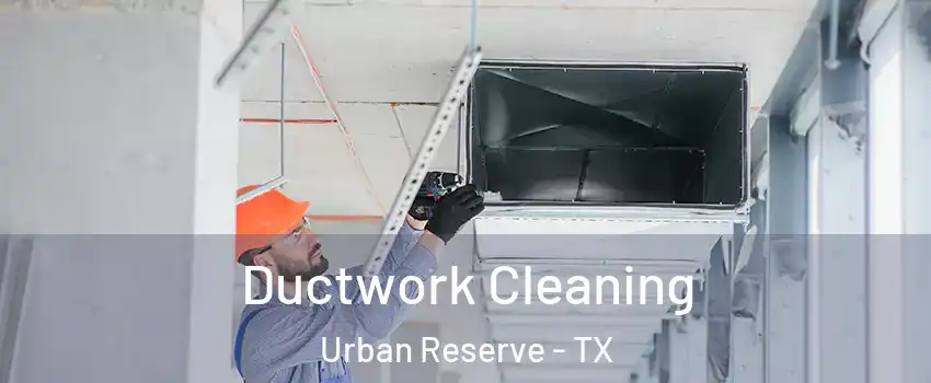 Ductwork Cleaning Urban Reserve - TX