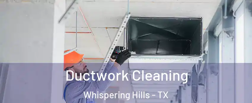 Ductwork Cleaning Whispering Hills - TX