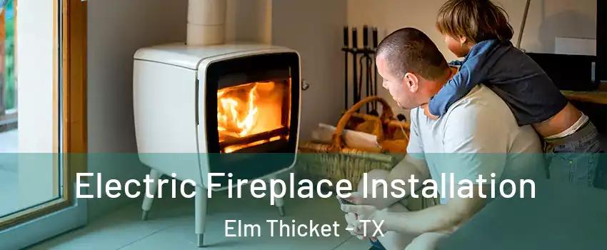 Electric Fireplace Installation Elm Thicket - TX