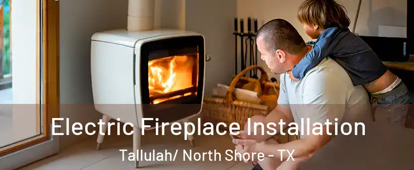 Electric Fireplace Installation Tallulah/ North Shore - TX