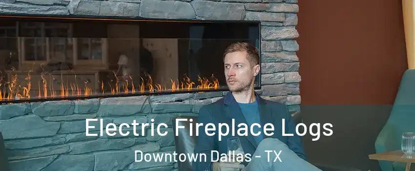 Electric Fireplace Logs Downtown Dallas - TX
