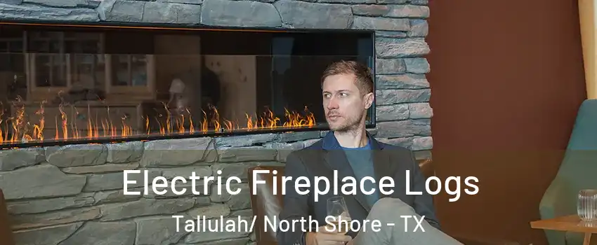 Electric Fireplace Logs Tallulah/ North Shore - TX