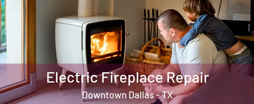 Electric Fireplace Repair Downtown Dallas - TX