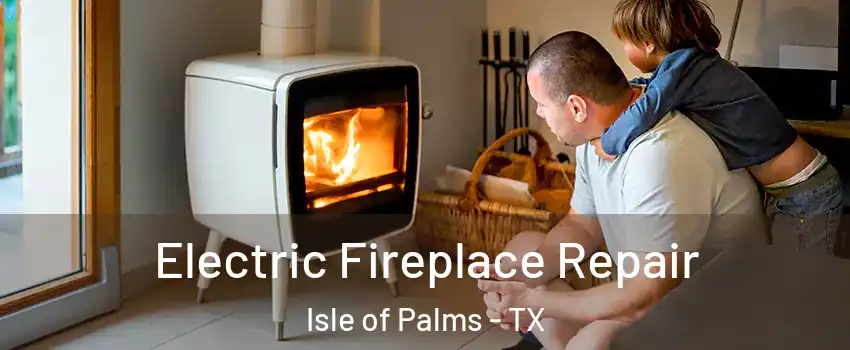 Electric Fireplace Repair Isle of Palms - TX