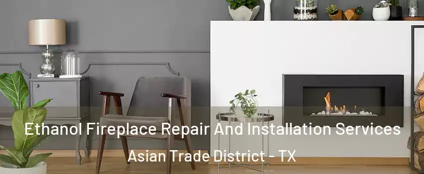 Ethanol Fireplace Repair And Installation Services Asian Trade District - TX
