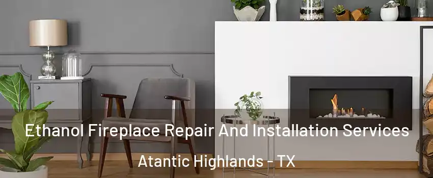 Ethanol Fireplace Repair And Installation Services Atantic Highlands - TX