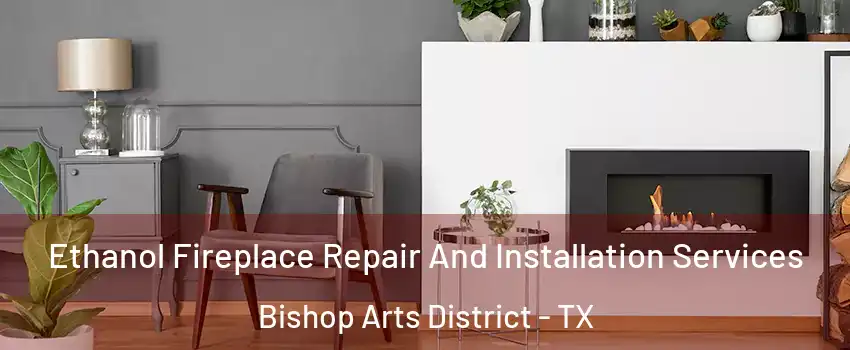 Ethanol Fireplace Repair And Installation Services Bishop Arts District - TX
