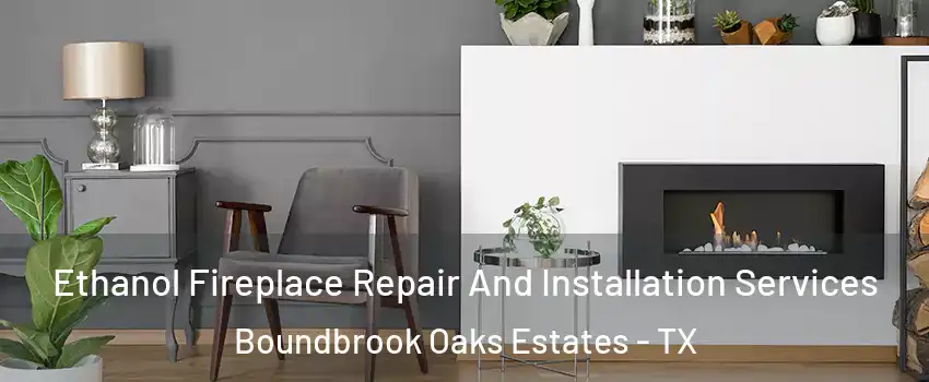 Ethanol Fireplace Repair And Installation Services Boundbrook Oaks Estates - TX