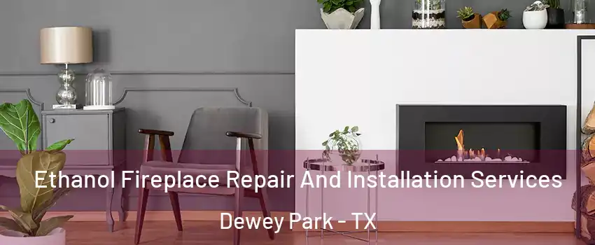Ethanol Fireplace Repair And Installation Services Dewey Park - TX