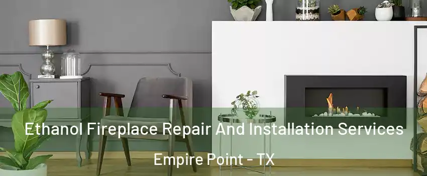 Ethanol Fireplace Repair And Installation Services Empire Point - TX