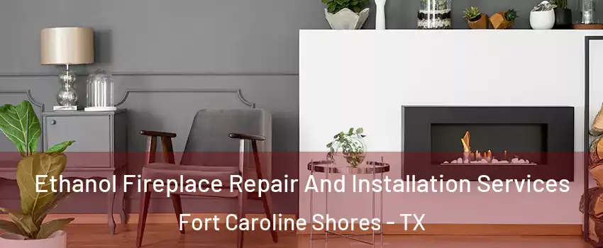Ethanol Fireplace Repair And Installation Services Fort Caroline Shores - TX
