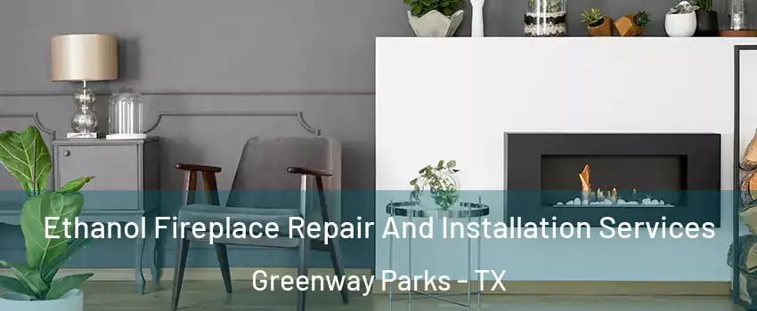 Ethanol Fireplace Repair And Installation Services Greenway Parks - TX