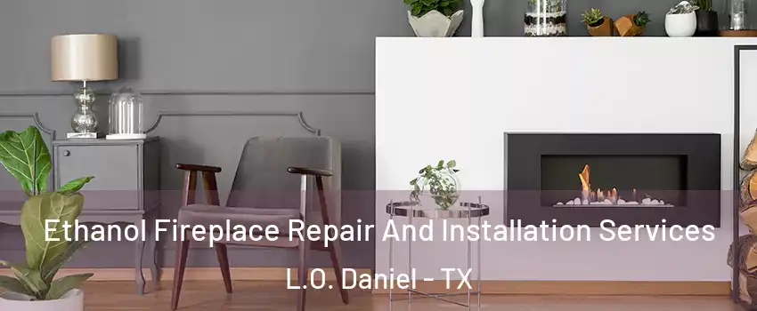 Ethanol Fireplace Repair And Installation Services L.O. Daniel - TX